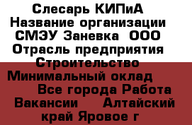 Слесарь КИПиА › Название организации ­ СМЭУ Заневка, ООО › Отрасль предприятия ­ Строительство › Минимальный оклад ­ 30 000 - Все города Работа » Вакансии   . Алтайский край,Яровое г.